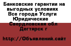 Банковские гарантии на выгодных условиях - Все города Услуги » Юридические   . Свердловская обл.,Дегтярск г.